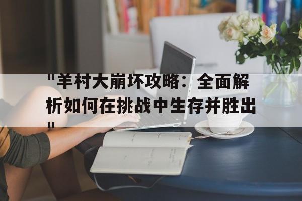 "羊村大崩坏攻略：全面解析如何在挑战中生存并胜出"的简单介绍