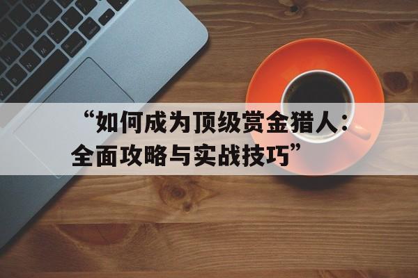 “如何成为顶级赏金猎人：全面攻略与实战技巧”