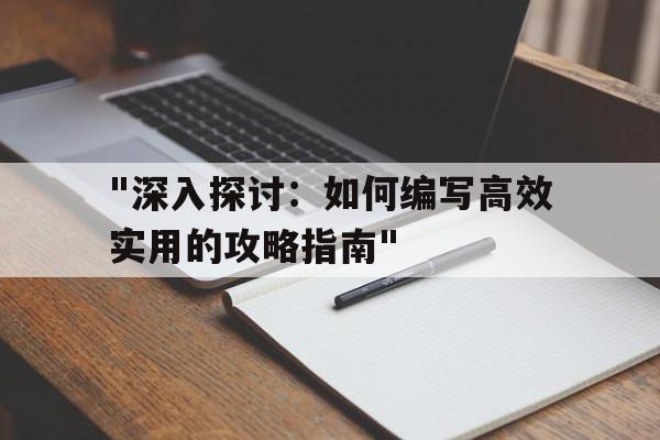 包含"深入探讨：如何编写高效实用的攻略指南"的词条