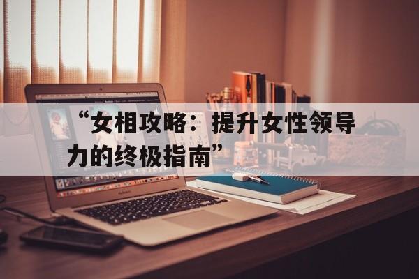 “女相攻略：提升女性领导力的终极指南”