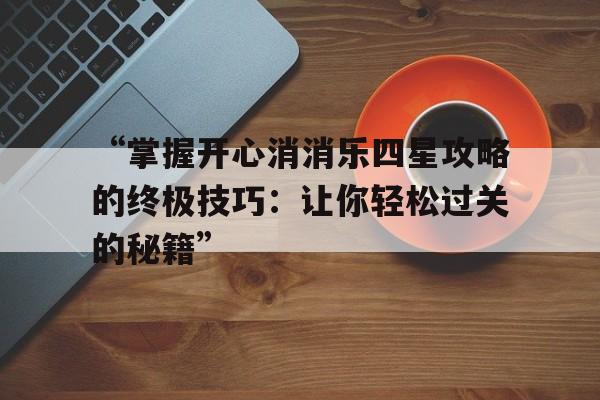 “掌握开心消消乐四星攻略的终极技巧：让你轻松过关的秘籍”