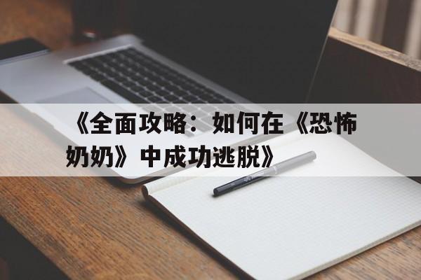 《全面攻略：如何在《恐怖奶奶》中成功逃脱》的简单介绍