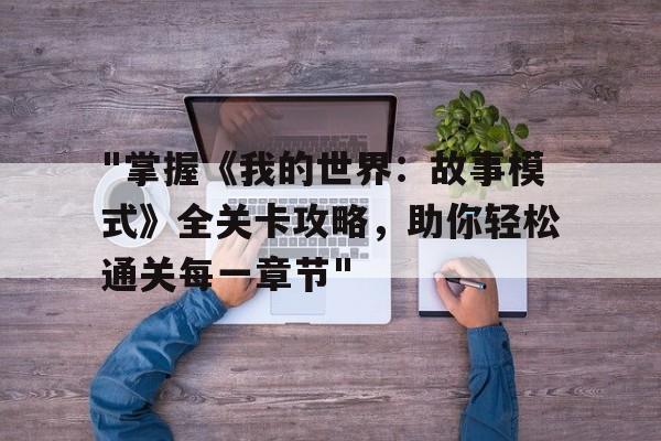 "掌握《我的世界：故事模式》全关卡攻略，助你轻松通关每一章节"的简单介绍