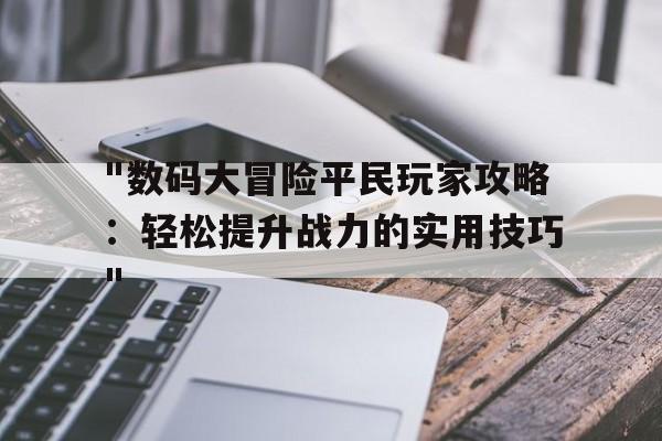 包含"数码大冒险平民玩家攻略：轻松提升战力的实用技巧"的词条