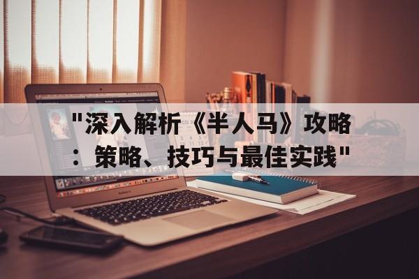 "深入解析《半人马》攻略：策略、技巧与最佳实践"