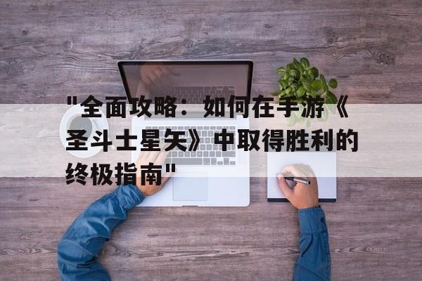 包含"全面攻略：如何在手游《圣斗士星矢》中取得胜利的终极指南"的词条