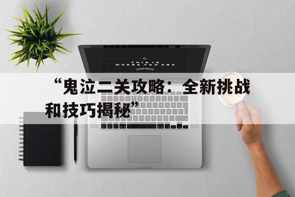 包含“鬼泣二关攻略：全新挑战和技巧揭秘”的词条