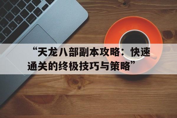 “天龙八部副本攻略：快速通关的终极技巧与策略”