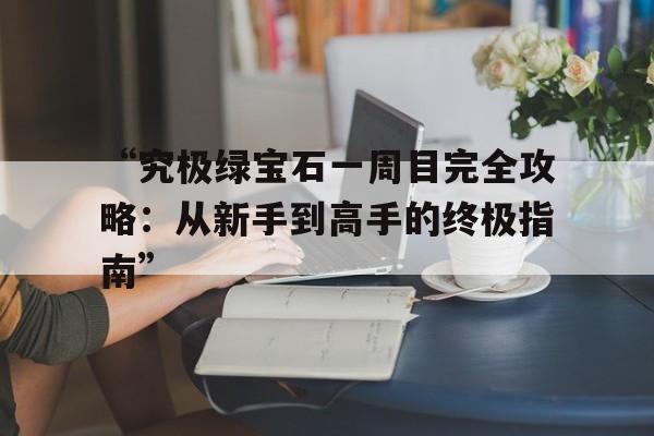 “究极绿宝石一周目完全攻略：从新手到高手的终极指南”