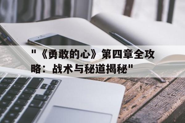 "《勇敢的心》第四章全攻略：战术与秘道揭秘"