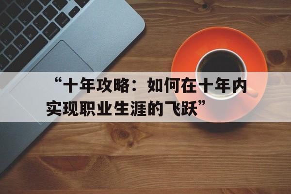 “十年攻略：如何在十年内实现职业生涯的飞跃”