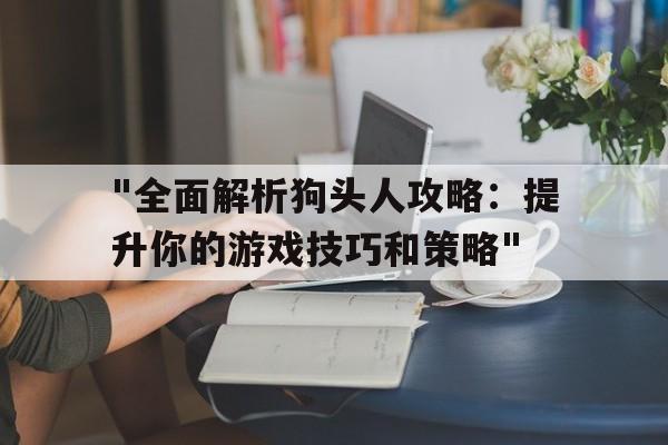 关于"全面解析狗头人攻略：提升你的游戏技巧和策略"的信息