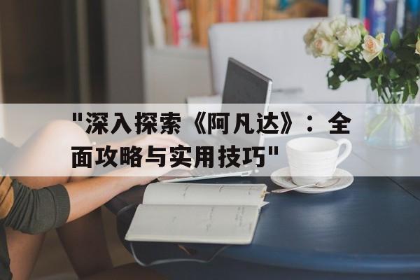 包含"深入探索《阿凡达》：全面攻略与实用技巧"的词条