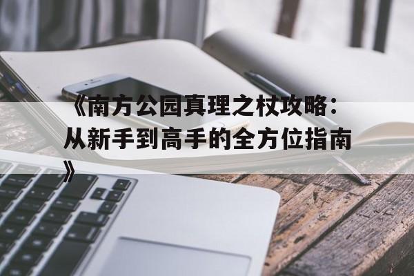 包含《南方公园真理之杖攻略：从新手到高手的全方位指南》的词条