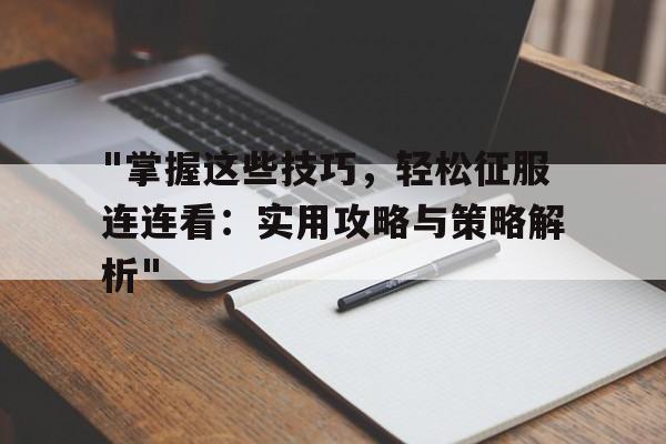 "掌握这些技巧，轻松征服连连看：实用攻略与策略解析"的简单介绍