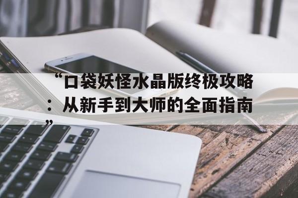 “口袋妖怪水晶版终极攻略：从新手到大师的全面指南”