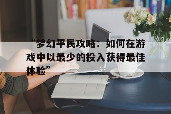 “梦幻平民攻略：如何在游戏中以最少的投入获得最佳体验”