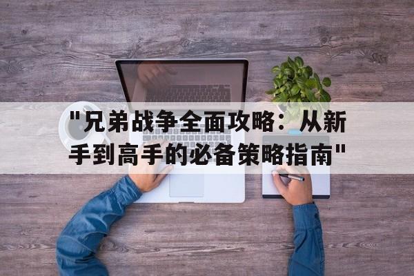 "兄弟战争全面攻略：从新手到高手的必备策略指南"