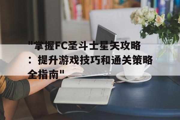 "掌握FC圣斗士星矢攻略：提升游戏技巧和通关策略全指南"的简单介绍