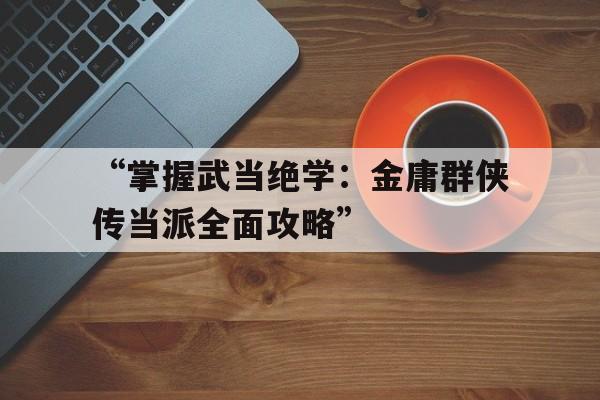 “掌握武当绝学：金庸群侠传当派全面攻略”