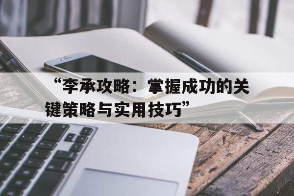 “李承攻略：掌握成功的关键策略与实用技巧”