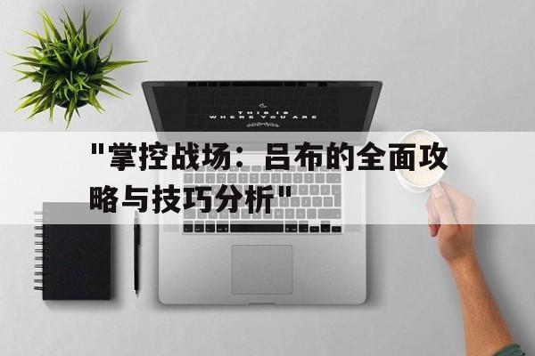 "掌控战场：吕布的全面攻略与技巧分析"的简单介绍