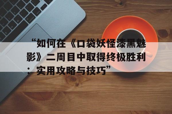 包含“如何在《口袋妖怪漆黑魅影》二周目中取得终极胜利：实用攻略与技巧”的词条