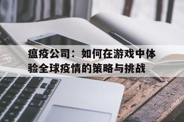 瘟疫公司：如何在游戏中体验全球疫情的策略与挑战的简单介绍