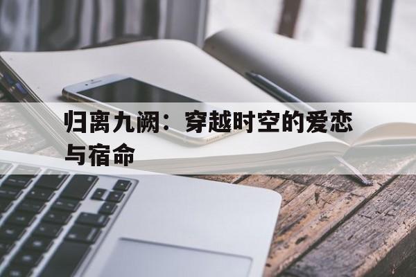 归离九阙：穿越时空的爱恋与宿命