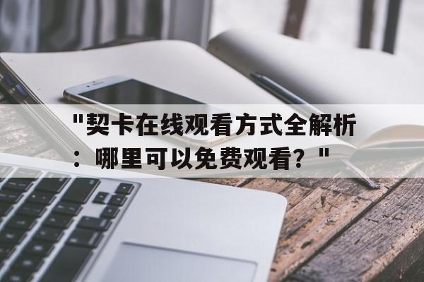 "契卡在线观看方式全解析：哪里可以免费观看？"