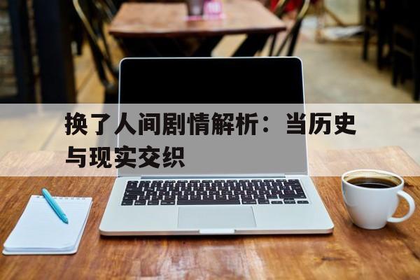 换了人间剧情解析：当历史与现实交织