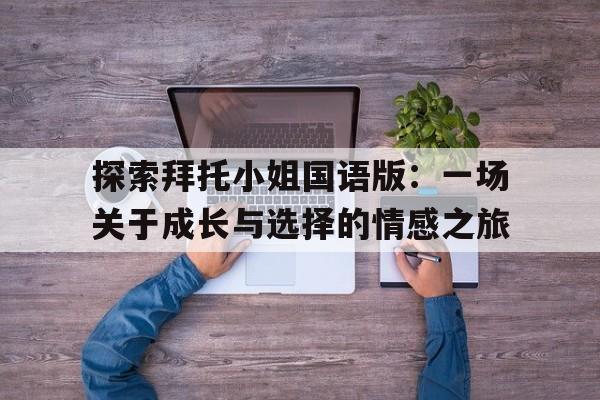 探索拜托小姐国语版：一场关于成长与选择的情感之旅