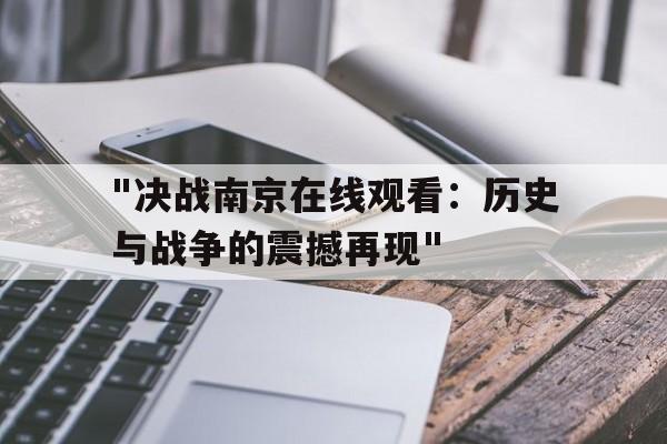 "决战南京在线观看：历史与战争的震撼再现"