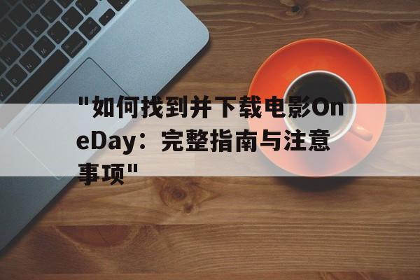 "如何找到并下载电影OneDay：完整指南与注意事项"