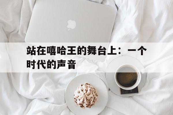 站在嘻哈王的舞台上：一个时代的声音