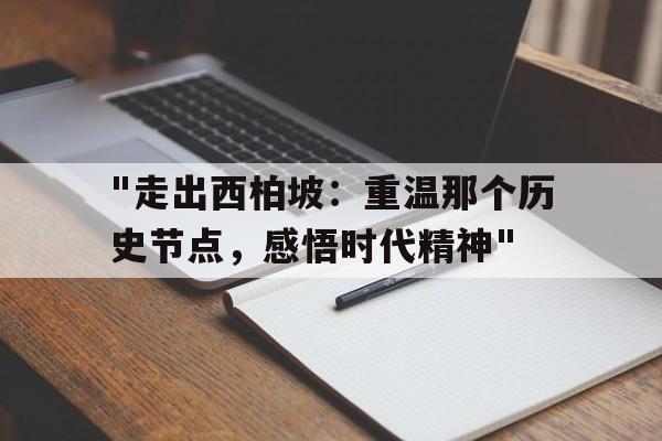 "走出西柏坡：重温那个历史节点，感悟时代精神"