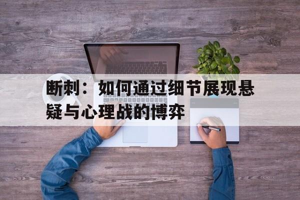 断刺：如何通过细节展现悬疑与心理战的博弈