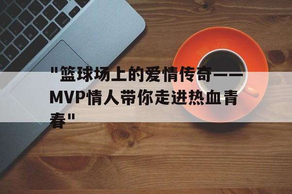 "篮球场上的爱情传奇——MVP情人带你走进热血青春"