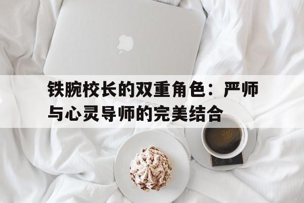 铁腕校长的双重角色：严师与心灵导师的完美结合