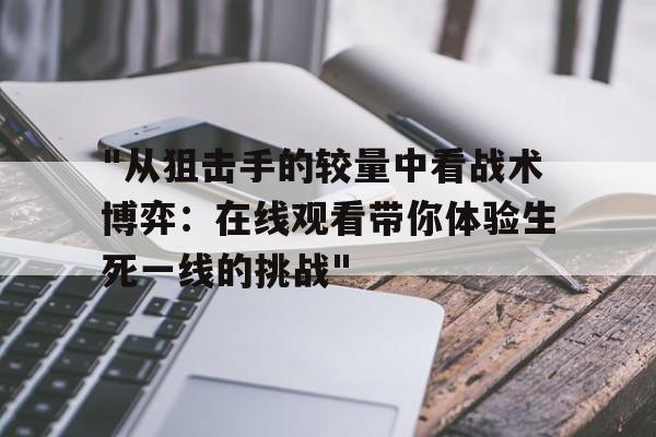 "从狙击手的较量中看战术博弈：在线观看带你体验生死一线的挑战"