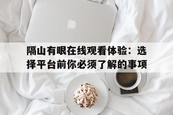 隔山有眼在线观看体验：选择平台前你必须了解的事项