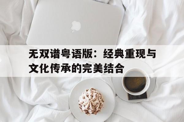 无双谱粤语版：经典重现与文化传承的完美结合