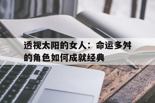 透视太阳的女人：命运多舛的角色如何成就经典