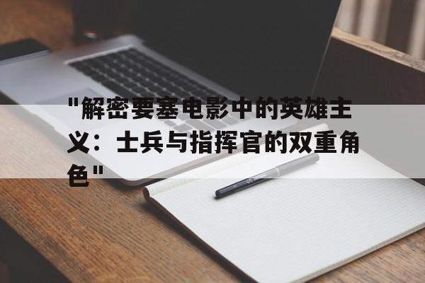 "解密要塞电影中的英雄主义：士兵与指挥官的双重角色"