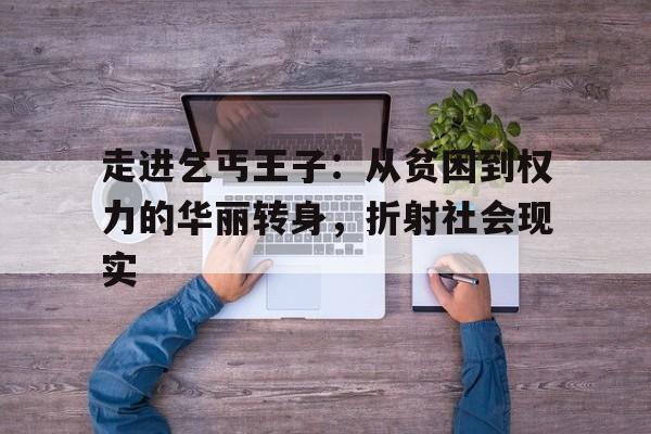 走进乞丐王子：从贫困到权力的华丽转身，折射社会现实