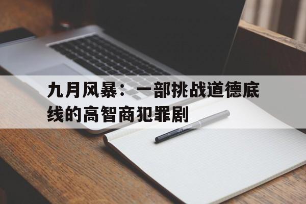 九月风暴：一部挑战道德底线的高智商犯罪剧