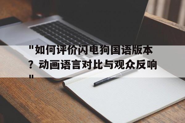 关于"如何评价闪电狗国语版本？动画语言对比与观众反响"的信息