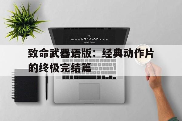 关于致命武器语版：经典动作片的终极完结篇的信息