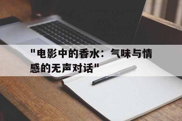 "电影中的香水：气味与情感的无声对话"