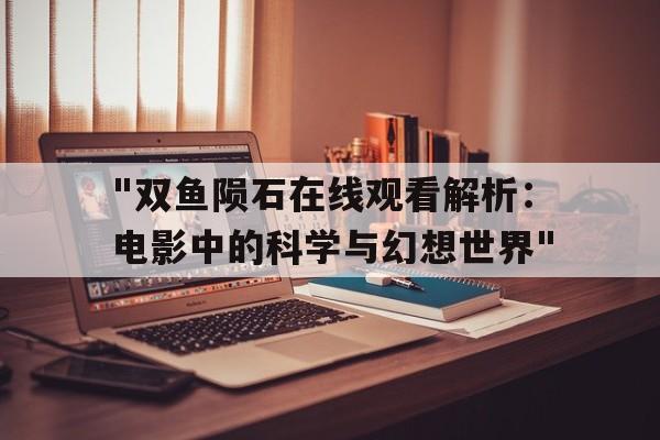 "双鱼陨石在线观看解析：电影中的科学与幻想世界"